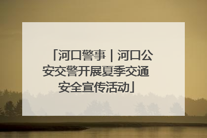 河口警事｜河口公安交警开展夏季交通安全宣传活动