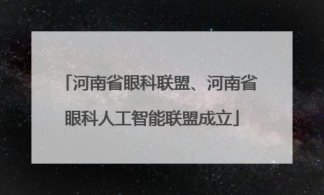 河南省眼科联盟、河南省眼科人工智能联盟成立