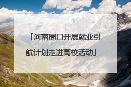 河南周口开展就业引航计划走进高校活动