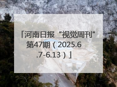 河南日报“视觉周刊”第47期（2025.6.7-6.13）