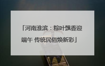 河南淮滨：粽叶飘香迎端午 传统民俗焕新彩