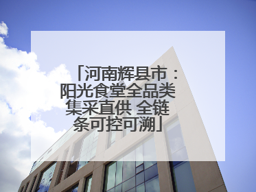 河南辉县市：阳光食堂全品类集采直供 全链条可控可溯