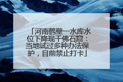 河南鹤壁一水库水位下降现千佛石窟：当地试过多种办法保护，目前禁止打卡