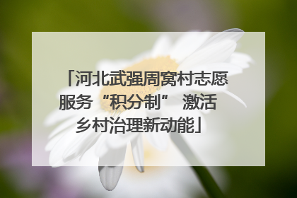 河北武强周窝村志愿服务“积分制” 激活乡村治理新动能