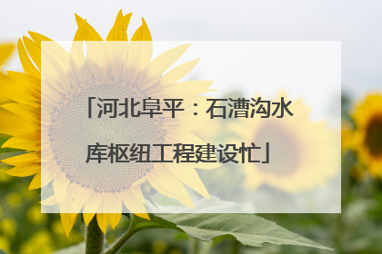 河北阜平：石漕沟水库枢纽工程建设忙