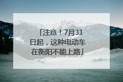 注意！7月31日起，这种电动车在衡阳不能上路
