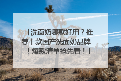洗面奶哪款好用？推荐十款国产洗面奶品牌！爆款清单抢先看！