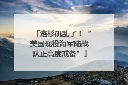 洛杉矶乱了！“美国现役海军陆战队正高度戒备”