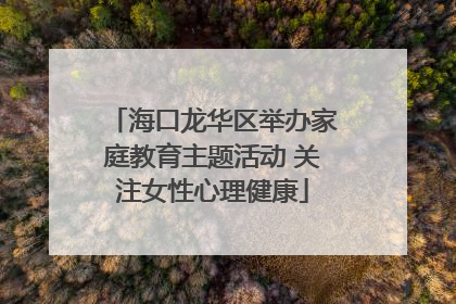 海口龙华区举办家庭教育主题活动 关注女性心理健康