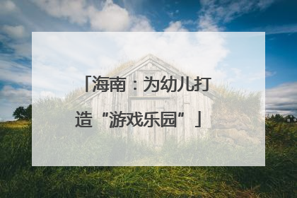 海南：为幼儿打造“游戏乐园”