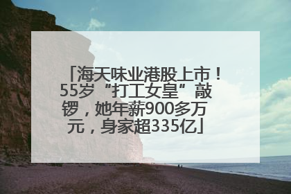 海天味业港股上市！55岁“打工女皇”敲锣，她年薪900多万元，身家超335亿