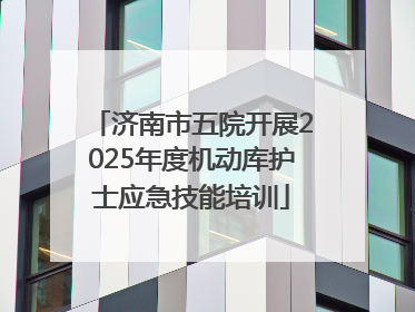 济南市五院开展2025年度机动库护士应急技能培训