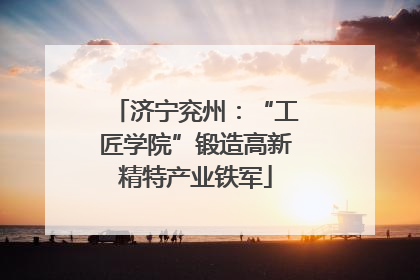 济宁兖州：“工匠学院”锻造高新精特产业铁军