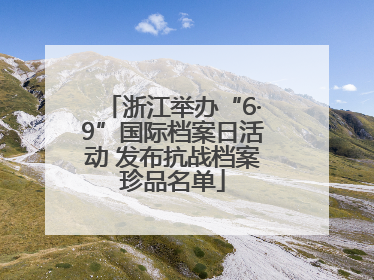 浙江举办“6·9”国际档案日活动 发布抗战档案珍品名单