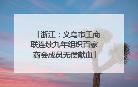 浙江：义乌市工商联连续九年组织百家商会成员无偿献血
