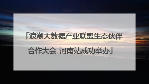 浪潮大数据产业联盟生态伙伴合作大会-河南站成功举办