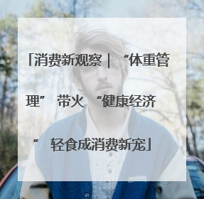 消费新观察｜“体重管理” 带火 “健康经济” 轻食成消费新宠