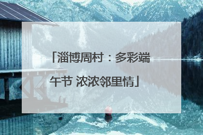 淄博周村：多彩端午节 浓浓邻里情