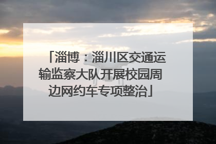 淄博：淄川区交通运输监察大队开展校园周边网约车专项整治