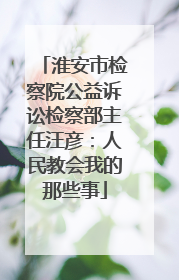 淮安市检察院公益诉讼检察部主任汪彦：人民教会我的那些事