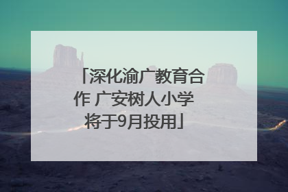 深化渝广教育合作 广安树人小学将于9月投用
