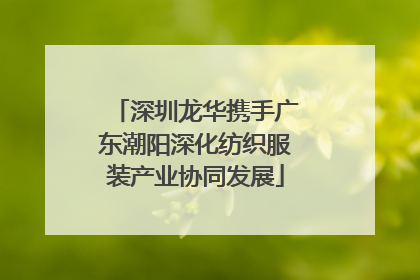 深圳龙华携手广东潮阳深化纺织服装产业协同发展