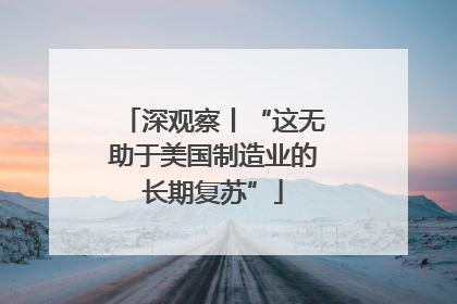 深观察丨“这无助于美国制造业的长期复苏”