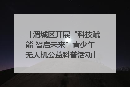 渭城区开展“科技赋能 智启未来”青少年无人机公益科普活动