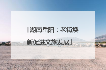 湖南岳阳：老街焕新促进文旅发展