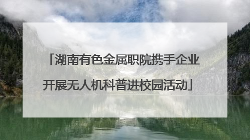 湖南有色金属职院携手企业开展无人机科普进校园活动