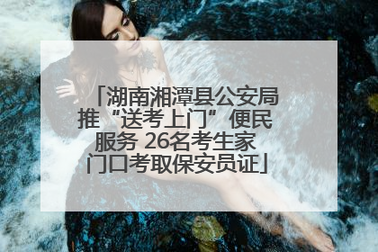 湖南湘潭县公安局推“送考上门”便民服务 26名考生家门口考取保安员证