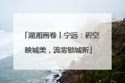 湖湘画卷丨宁远：碧空映城美，流雾锁城新