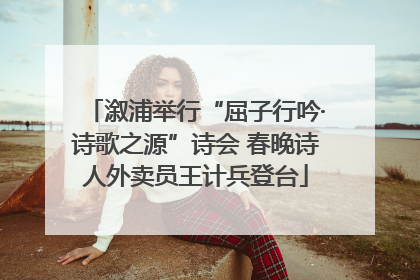 溆浦举行“屈子行吟·诗歌之源”诗会 春晚诗人外卖员王计兵登台