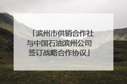 滨州市供销合作社与中国石油滨州公司签订战略合作协议
