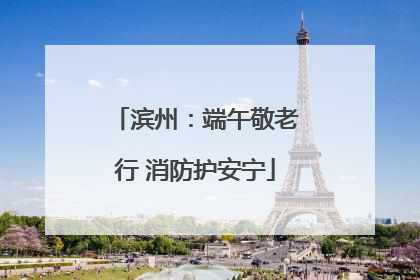 滨州：端午敬老行 消防护安宁
