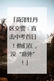 菏泽牡丹区交警：直击中考首日！他们在，没“意外”！