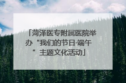 菏泽医专附属医院举办“我们的节日·端午”主题文化活动