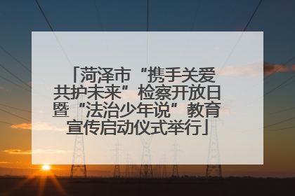 菏泽市“携手关爱 共护未来”检察开放日暨“法治少年说”教育宣传启动仪式举行