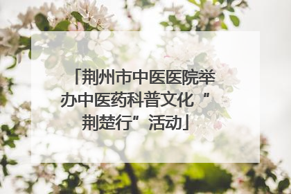 荆州市中医医院举办中医药科普文化“荆楚行”活动