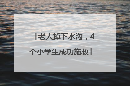 老人掉下水沟，4个小学生成功施救