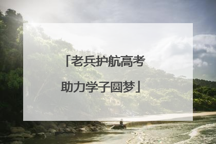老兵护航高考 助力学子圆梦