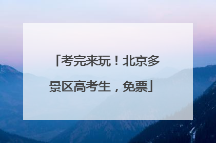考完来玩！北京多景区高考生，免票