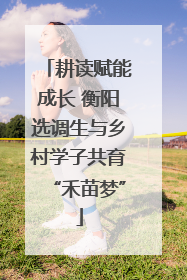 耕读赋能成长 衡阳选调生与乡村学子共育“禾苗梦”