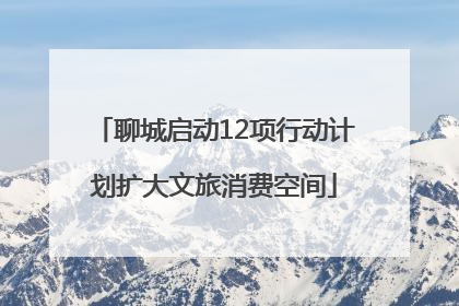 聊城启动12项行动计划扩大文旅消费空间