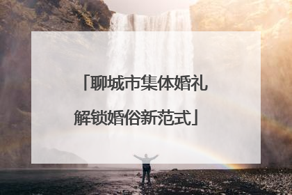 聊城市集体婚礼解锁婚俗新范式