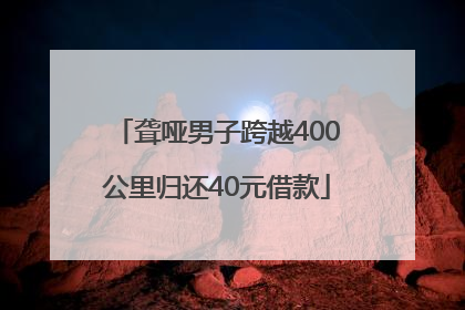 聋哑男子跨越400公里归还40元借款