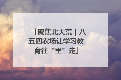 聚焦北大荒｜八五四农场让学习教育往“里”走