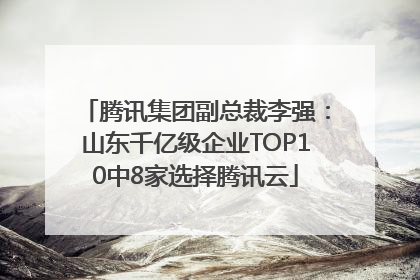 腾讯集团副总裁李强：山东千亿级企业TOP10中8家选择腾讯云