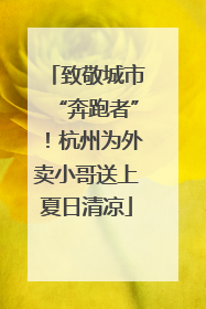 致敬城市“奔跑者”！杭州为外卖小哥送上夏日清凉