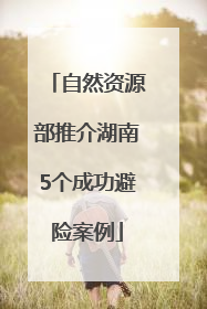 自然资源部推介湖南5个成功避险案例